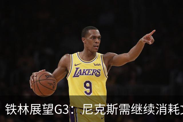 铁林展望G3：尼克斯需继续消耗文班 福克斯和卡斯尔必须冲击内线